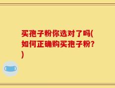 买孢子粉你选对了吗(如何正确购买孢子粉？)