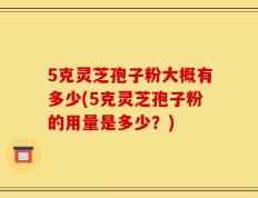 5克灵芝孢子粉大概有多少(5克灵芝孢子粉的用量是多少？)