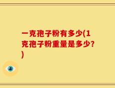 一克孢子粉有多少(1克孢子粉重量是多少？)