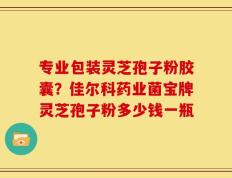 专业包装灵芝孢子粉胶囊？佳尔科药业菌宝牌灵芝孢子粉多少钱一瓶