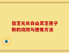 倍芝元长白山灵芝孢子粉的功效与使用方法