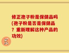 修正孢子粉是保健品吗(孢子粉是否是保健品？重新理解这种产品的功效)