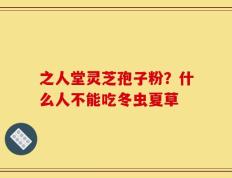 之人堂灵芝孢子粉？什么人不能吃冬虫夏草