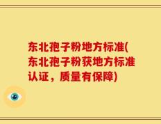 东北孢子粉地方标准(东北孢子粉获地方标准认证，质量有保障)