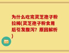 为什么吃完灵芝孢子粉拉稀(灵芝孢子粉食用后引发腹泻？原因解析)