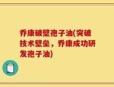 乔康破壁孢子油(突破技术壁垒，乔康成功研发孢子油)