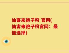仙客来孢子粉 官网(仙客来孢子粉官网：最佳选择)