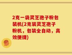 2克一袋灵芝孢子粉包装机(2克装灵芝孢子粉机，包装全自动，高效便捷)