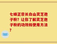 七蜂正宗长白山灵芝孢子粉？让你了解灵芝孢子粉的功效和使用方法？