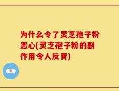 为什么令了灵芝孢子粉恶心(灵芝孢子粉的副作用令人反胃)