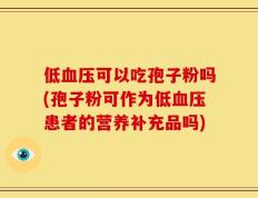 低血压可以吃孢子粉吗(孢子粉可作为低血压患者的营养补充品吗)