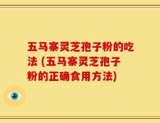 五马寨灵芝孢子粉的吃法 (五马寨灵芝孢子粉的正确食用方法)