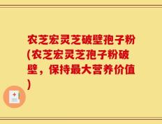 农芝宏灵芝破壁孢子粉(农芝宏灵芝孢子粉破壁，保持最大营养价值)
