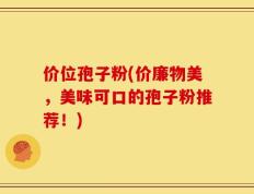 价位孢子粉(价廉物美，美味可口的孢子粉推荐！)