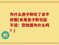 为什么孢子粉吃了会不舒服(食用孢子粉引起不适：你知道为什么吗？)