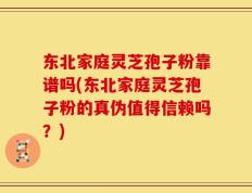 东北家庭灵芝孢子粉靠谱吗(东北家庭灵芝孢子粉的真伪值得信赖吗？)