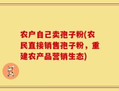 农户自己卖孢子粉(农民直接销售孢子粉，重建农产品营销生态)