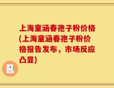 上海童涵春孢子粉价格(上海童涵春孢子粉价格报告发布，市场反应凸显)