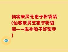 仙客来灵芝孢子粉袋装(仙客来灵芝孢子粉袋装——滋补嗓子好帮手)