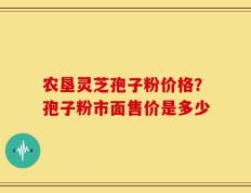 农垦灵芝孢子粉价格？孢子粉市面售价是多少