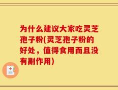 为什么建议大家吃灵芝孢子粉(灵芝孢子粉的好处，值得食用而且没有副作用)