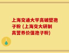 上海交通大学高破壁孢子粉 (上海交大研制高营养价值孢子粉)
