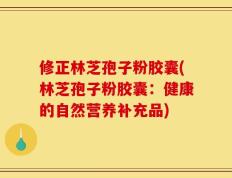 修正林芝孢子粉胶囊(林芝孢子粉胶囊：健康的自然营养补充品)