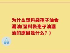 为什么塑料袋孢子油会漏油(塑料袋孢子油漏油的原因是什么？)