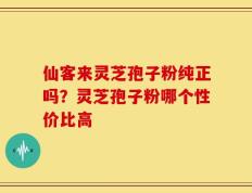 仙客来灵芝孢子粉纯正吗？灵芝孢子粉哪个性价比高