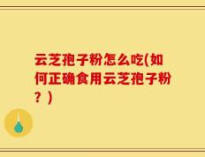 云芝孢子粉怎么吃(如何正确食用云芝孢子粉？)