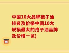 中国10大品牌孢子油排名及价格中国10大规模最大的孢子油品牌及价格一览)