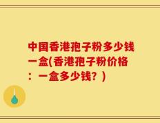 中国香港孢子粉多少钱一盒(香港孢子粉价格：一盒多少钱？)