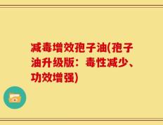 减毒增效孢子油(孢子油升级版：毒性减少、功效增强)