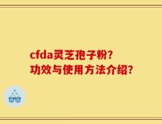 cfda灵芝孢子粉？功效与使用方法介绍？