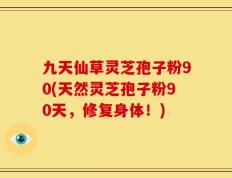 九天仙草灵芝孢子粉90(天然灵芝孢子粉90天，修复身体！)