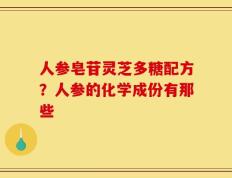 人参皂苷灵芝多糖配方？人参的化学成份有那些