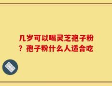 几岁可以喝灵芝孢子粉？孢子粉什么人适合吃
