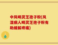 中风喝灵芝孢子粉(风湿病人喝灵芝孢子粉有助缓解疼痛)