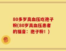 80多岁高血压吃孢子粉(80岁高血压患者的福音：孢子粉！)