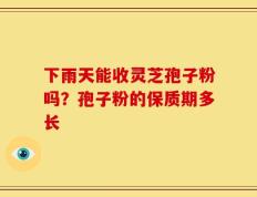 下雨天能收灵芝孢子粉吗？孢子粉的保质期多长