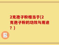 2克孢子粉相当于(2克孢子粉的功效与用途？)