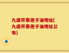 九盛开泰孢子油地址(九盛开泰孢子油地址公布)