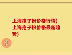 上海孢子粉价格行情(上海孢子粉价格最新趋势)