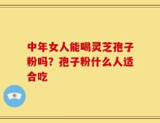中年女人能喝灵芝孢子粉吗？孢子粉什么人适合吃