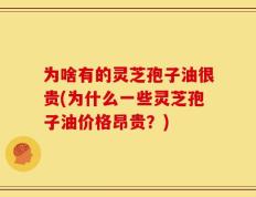 为啥有的灵芝孢子油很贵(为什么一些灵芝孢子油价格昂贵？)
