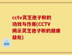 cctv灵芝孢子粉的功效与作用(CCTV揭示灵芝孢子粉的健康益处)