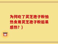 为何吃了灵芝孢子粉怕热食用灵芝孢子粉后易感热？)
