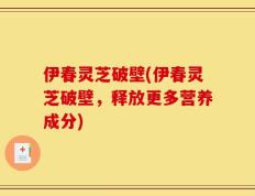 伊春灵芝破壁(伊春灵芝破壁，释放更多营养成分)