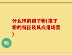 什么样的孢子粉(孢子粉的特征及其应用场景)