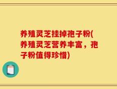 养殖灵芝挂掉孢子粉(养殖灵芝营养丰富，孢子粉值得珍惜)
